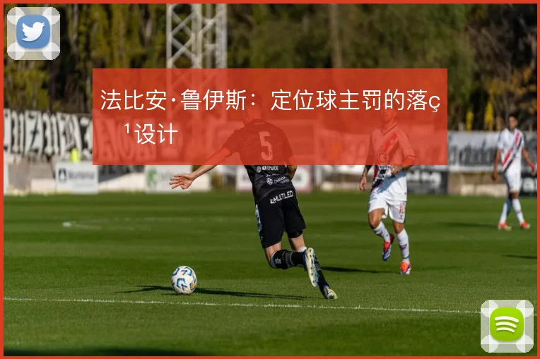 法比安·鲁伊斯：定位球主罚的落点设计