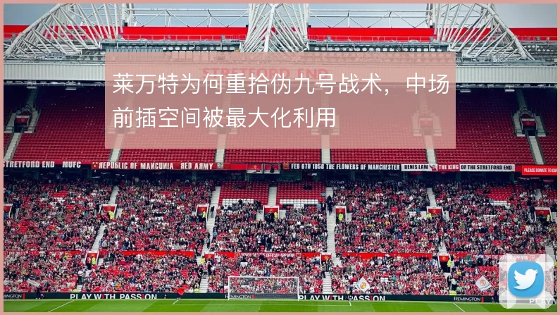 莱万特为何重拾伪九号战术，中场前插空间被最大化利用