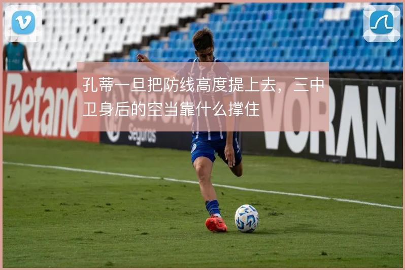 孔蒂一旦把防线高度提上去,三中卫身后的空当靠什么撑住