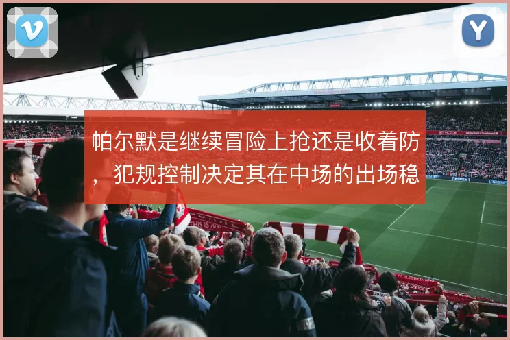 帕尔默是继续冒险上抢还是收着防，犯规控制决定其在中场的出场稳定性