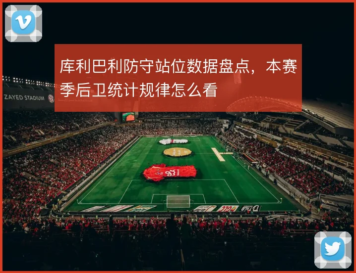 库利巴利防守站位数据盘点，本赛季后卫统计规律怎么看