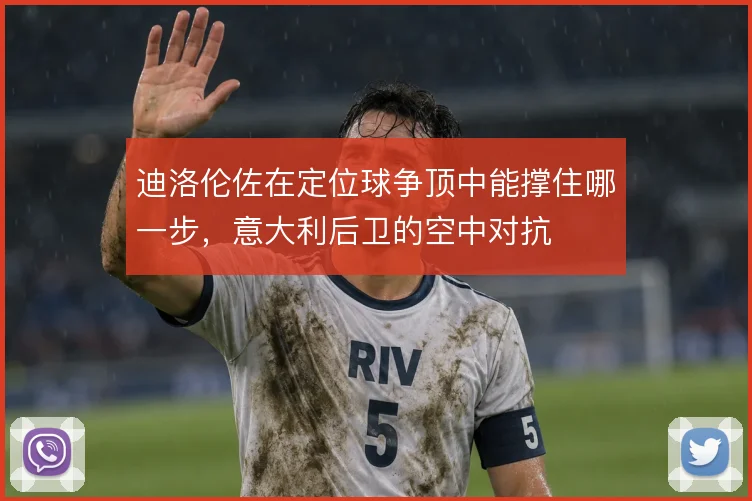 迪洛伦佐在定位球争顶中能撑住哪一步，意大利后卫的空中对抗