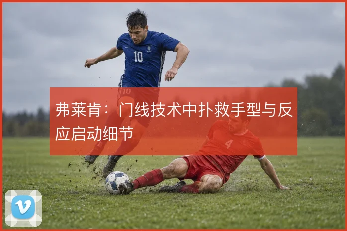 弗莱肯：门线技术中扑救手型与反应启动细节
