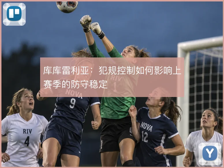 库库雷利亚：犯规控制如何影响上赛季的防守稳定