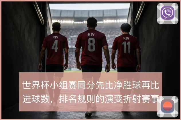 世界杯小组赛同分先比净胜球再比进球数，排名规则的演变折射赛事理念变迁