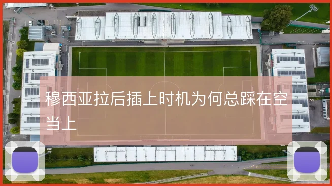 穆西亚拉后插上时机为何总踩在空当上