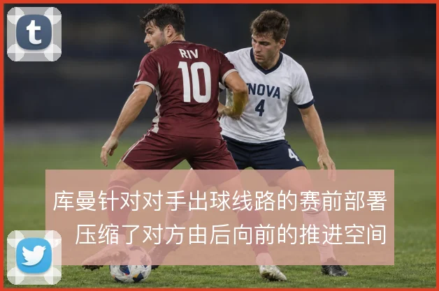库曼针对对手出球线路的赛前部署,压缩了对方由后向前的推进空间