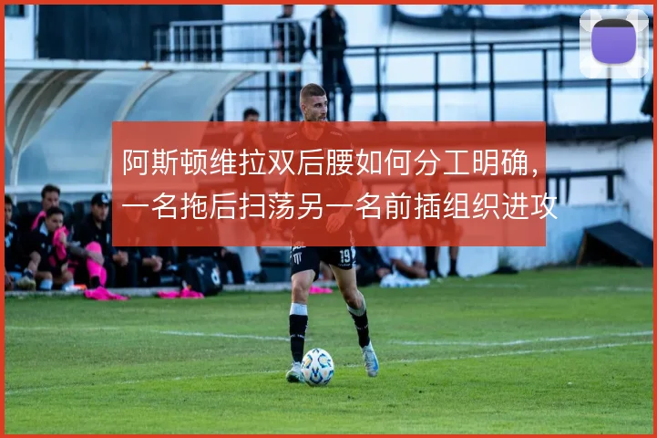 阿斯顿维拉双后腰如何分工明确，一名拖后扫荡另一名前插组织进攻能走多远