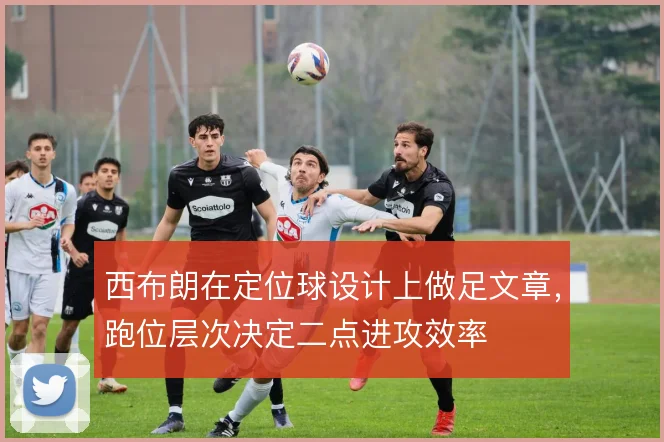 西布朗在定位球设计上做足文章，跑位层次决定二点进攻效率