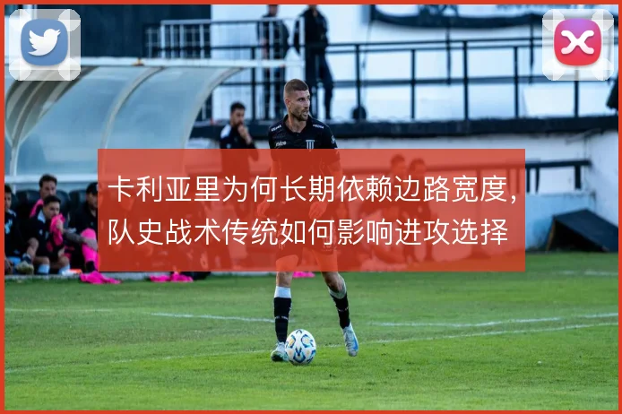 卡利亚里为何长期依赖边路宽度,队史战术传统如何影响进攻选择