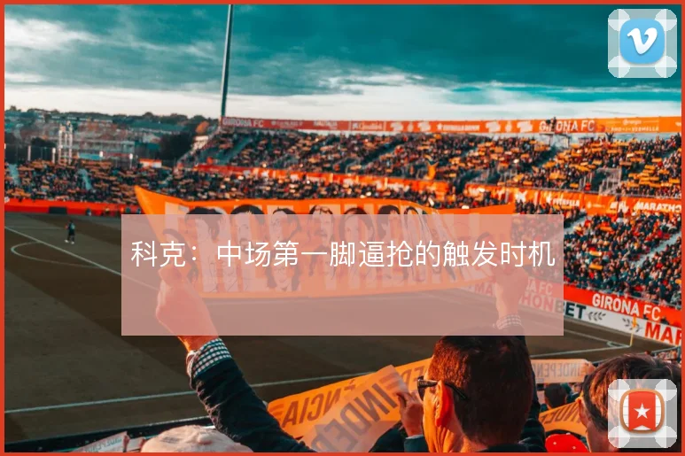 科克：中场第一脚逼抢的触发时机