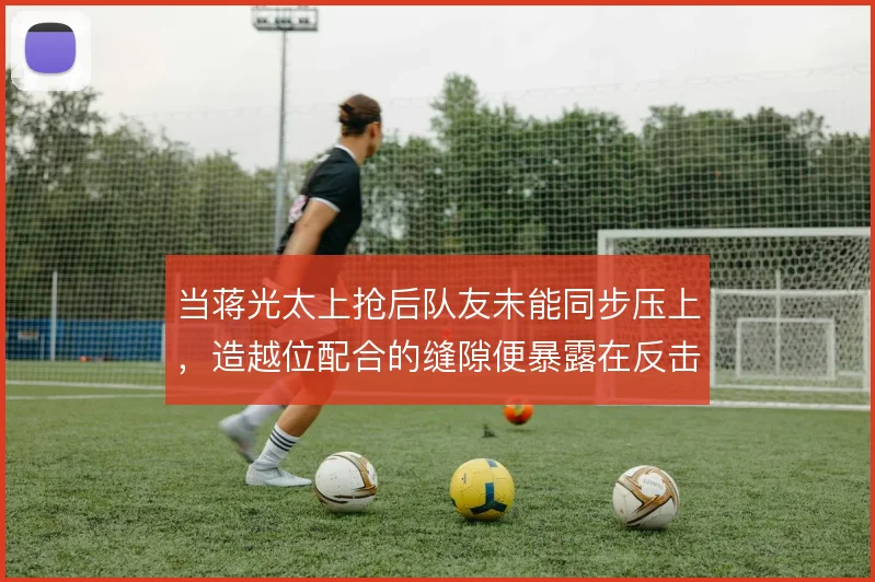 当蒋光太上抢后队友未能同步压上，造越位配合的缝隙便暴露在反击线路上