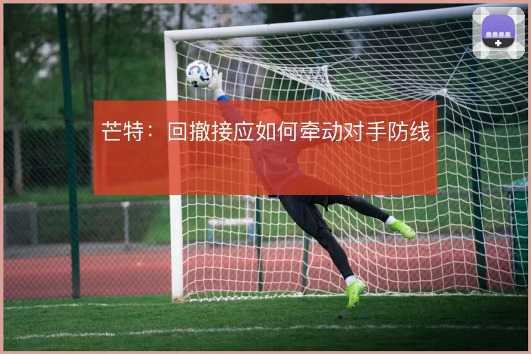 芒特：回撤接应如何牵动对手防线