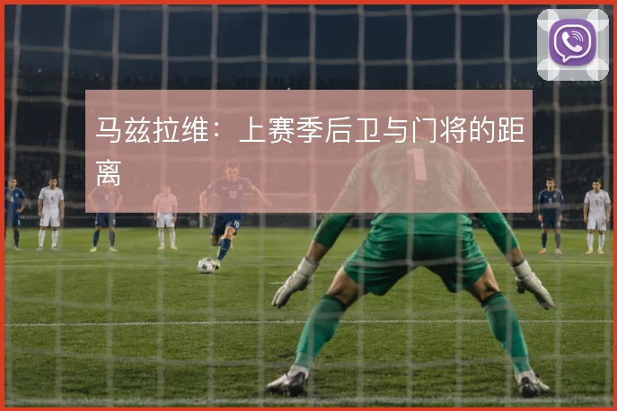马兹拉维：上赛季后卫与门将的距离