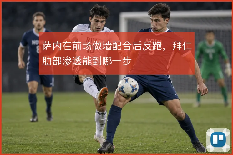 萨内在前场做墙配合后反跑，拜仁肋部渗透能到哪一步