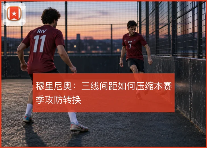 穆里尼奥:三线间距如何压缩本赛季攻防转换