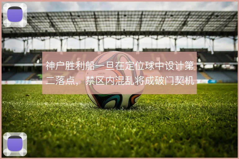 神户胜利船一旦在定位球中设计第二落点,禁区内混乱将成破门契机