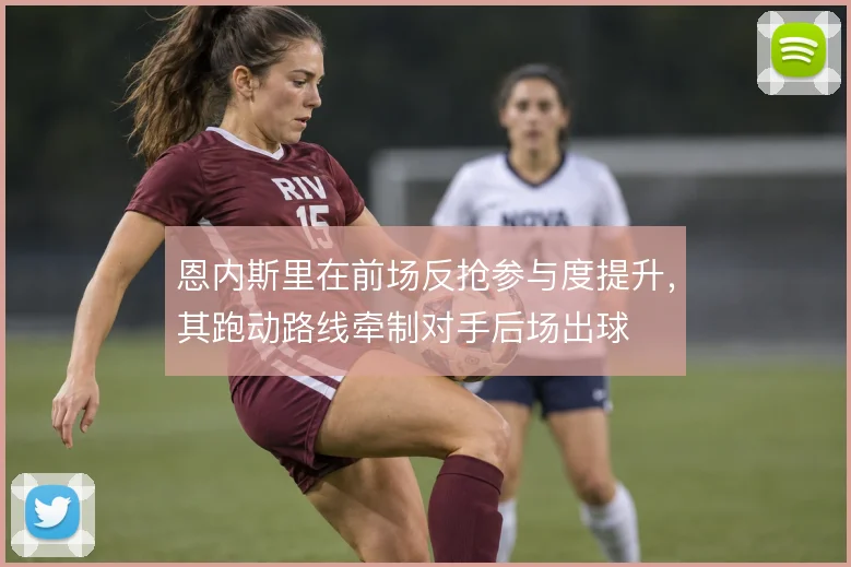 恩内斯里在前场反抢参与度提升,其跑动路线牵制对手后场出球