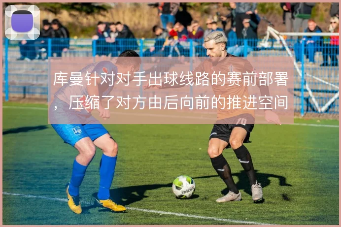 库曼针对对手出球线路的赛前部署，压缩了对方由后向前的推进空间