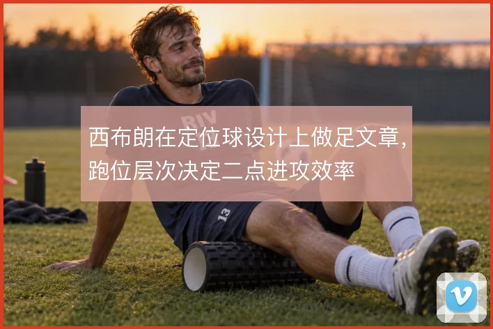 西布朗在定位球设计上做足文章，跑位层次决定二点进攻效率