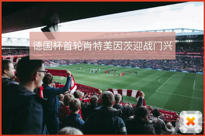 德国杯首轮肖特美因茨迎战门兴
