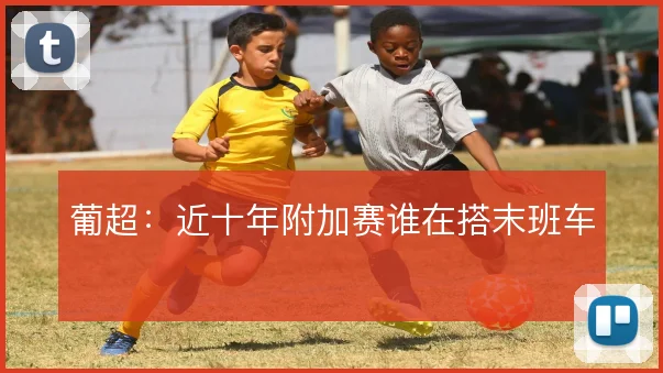 葡超：近十年附加赛谁在搭末班车