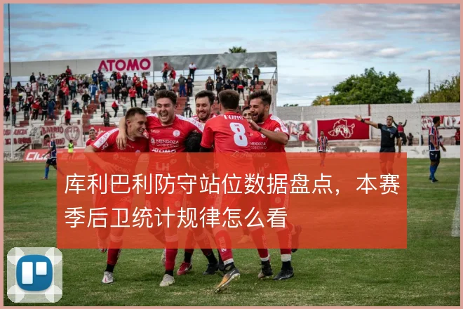 库利巴利防守站位数据盘点，本赛季后卫统计规律怎么看