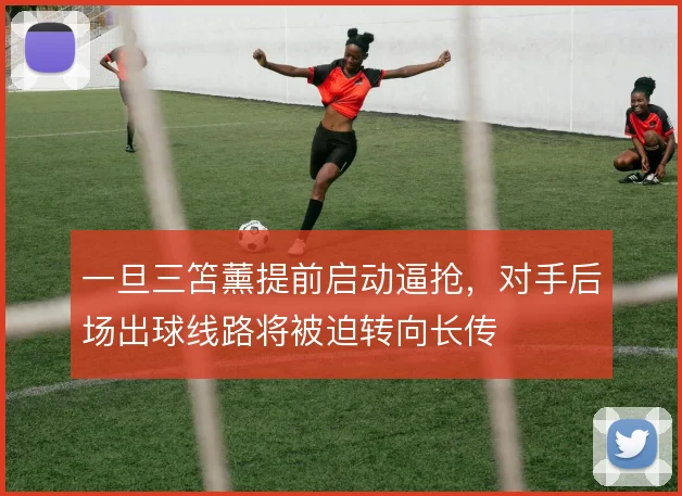 一旦三笘薰提前启动逼抢，对手后场出球线路将被迫转向长传