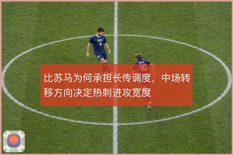 比苏马为何承担长传调度，中场转移方向决定热刺进攻宽度
