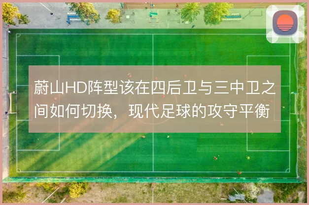 蔚山HD阵型该在四后卫与三中卫之间如何切换,现代足球的攻守平衡怎么解
