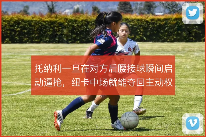 托纳利一旦在对方后腰接球瞬间启动逼抢，纽卡中场就能夺回主动权