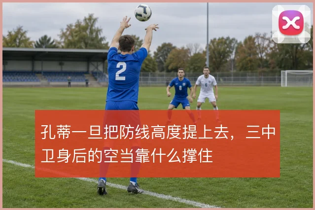 孔蒂一旦把防线高度提上去，三中卫身后的空当靠什么撑住
