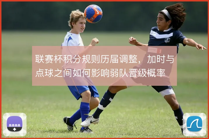 联赛杯积分规则历届调整，加时与点球之间如何影响弱队晋级概率