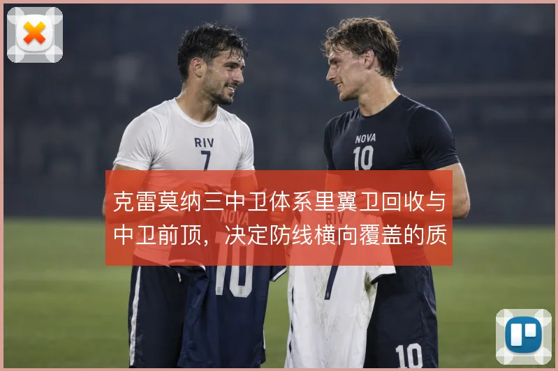 克雷莫纳三中卫体系里翼卫回收与中卫前顶,决定防线横向覆盖的质量