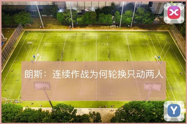朗斯：连续作战为何轮换只动两人