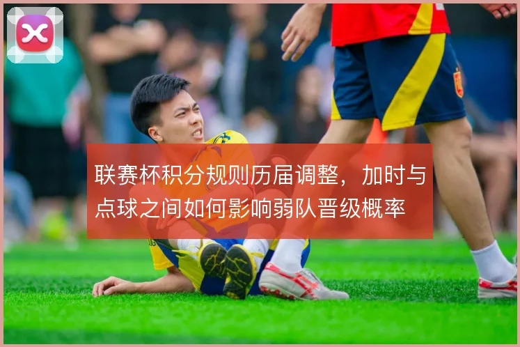 联赛杯积分规则历届调整,加时与点球之间如何影响弱队晋级概率