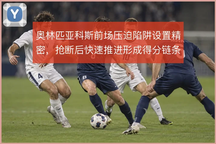 奥林匹亚科斯前场压迫陷阱设置精密,抢断后快速推进形成得分链条