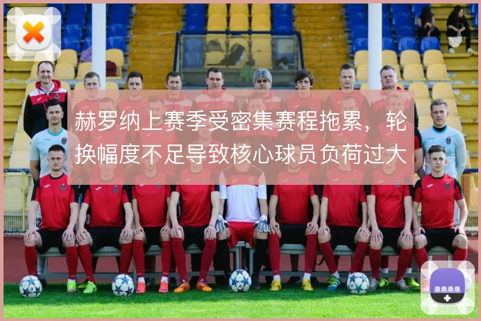 赫罗纳上赛季受密集赛程拖累，轮换幅度不足导致核心球员负荷过大