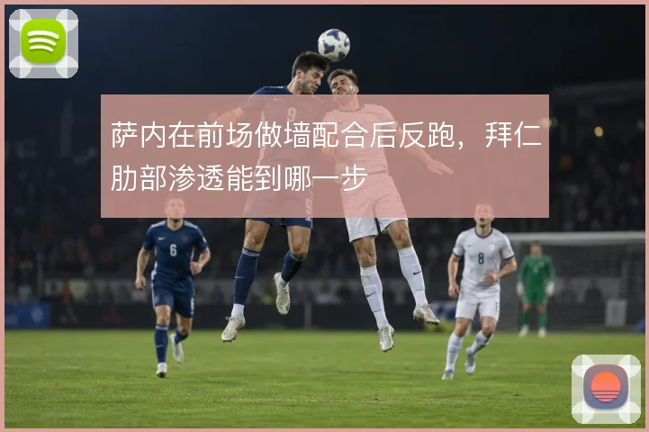 萨内在前场做墙配合后反跑，拜仁肋部渗透能到哪一步