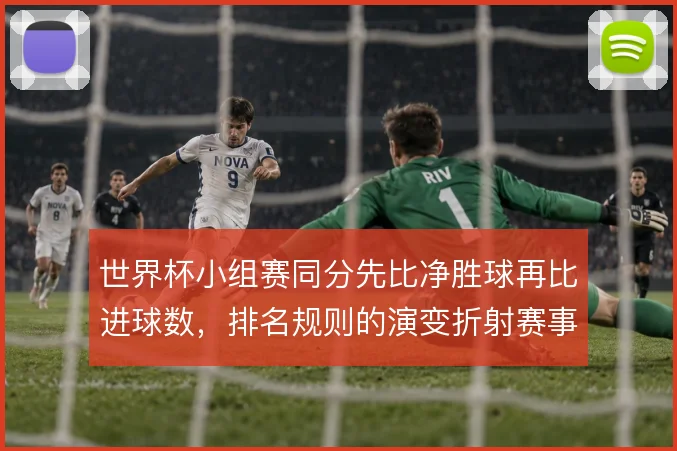 世界杯小组赛同分先比净胜球再比进球数，排名规则的演变折射赛事理念变迁