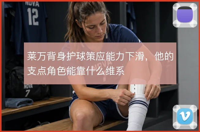 莱万背身护球策应能力下滑，他的支点角色能靠什么维系