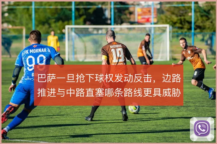 巴萨一旦抢下球权发动反击,边路推进与中路直塞哪条路线更具威胁