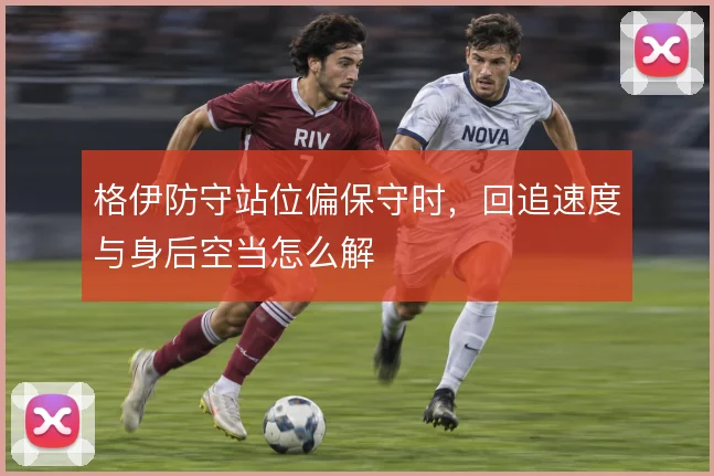 格伊防守站位偏保守时，回追速度与身后空当怎么解