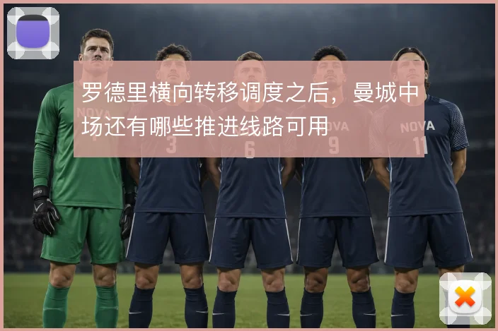 罗德里横向转移调度之后，曼城中场还有哪些推进线路可用