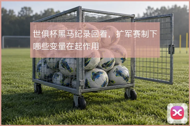 世俱杯黑马纪录回看，扩军赛制下哪些变量在起作用