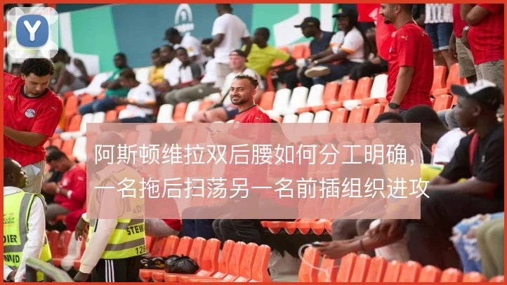 阿斯顿维拉双后腰如何分工明确，一名拖后扫荡另一名前插组织进攻能走多远