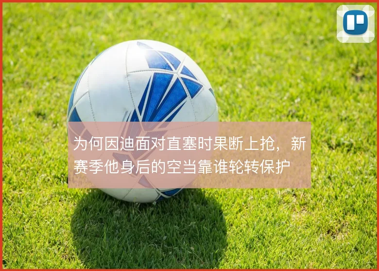 为何因迪面对直塞时果断上抢，新赛季他身后的空当靠谁轮转保护