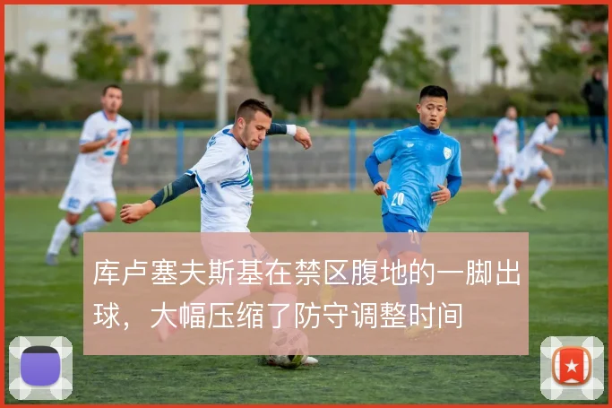 库卢塞夫斯基在禁区腹地的一脚出球，大幅压缩了防守调整时间
