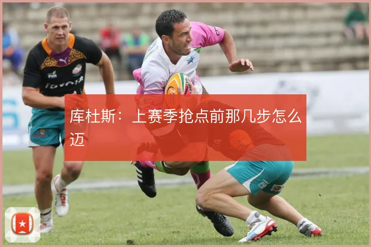 库杜斯：上赛季抢点前那几步怎么迈