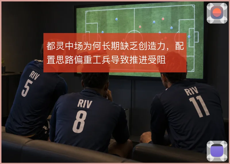 都灵中场为何长期缺乏创造力,配置思路偏重工兵导致推进受阻